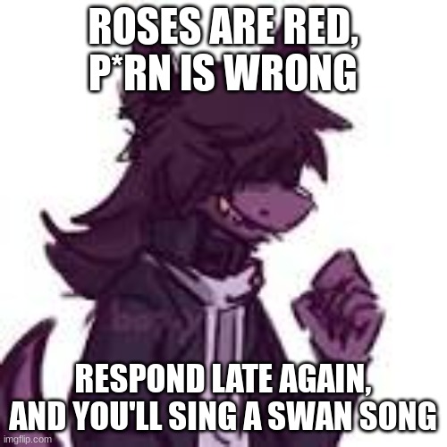 fursona | ROSES ARE RED, P*RN IS WRONG RESPOND LATE AGAIN,
AND YOU'LL SING A SWAN SONG | image tagged in fursona | made w/ Imgflip meme maker