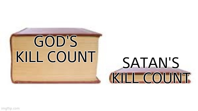 Big book small book | GOD'S KILL COUNT SATAN'S KILL COUNT | image tagged in big book small book | made w/ Imgflip meme maker