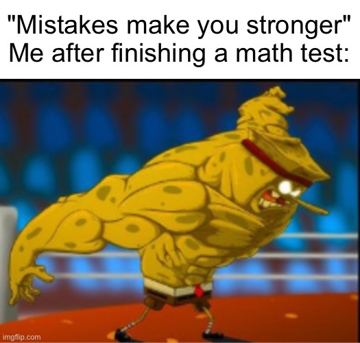 "Mistakes make you stronger"
Me after finishing a math test: | image tagged in blank white template,spongebob strong | made w/ Imgflip meme maker