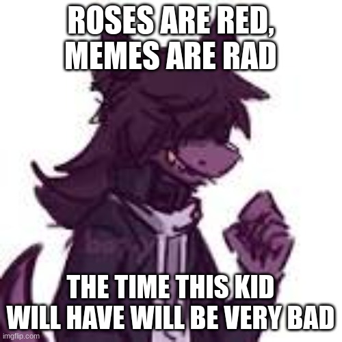 Rhyming Susie | ROSES ARE RED, MEMES ARE RAD THE TIME THIS KID WILL HAVE WILL BE VERY BAD | image tagged in rhyme time | made w/ Imgflip meme maker