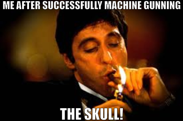 THE ANT NOTHING LIKE A LITTLE PAY BACK! | ME AFTER SUCCESSFULLY MACHINE GUNNING; THE SKULL! | image tagged in al pacino cigar,meme | made w/ Imgflip meme maker