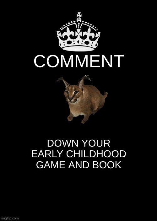 whats your childhood game and book | COMMENT; DOWN YOUR EARLY CHILDHOOD GAME AND BOOK | image tagged in memes | made w/ Imgflip meme maker