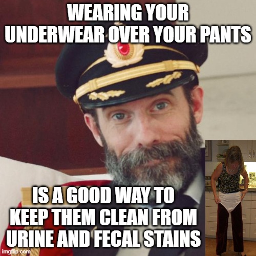 Never Soil Your Underwear Again | WEARING YOUR UNDERWEAR OVER YOUR PANTS; IS A GOOD WAY TO KEEP THEM CLEAN FROM URINE AND FECAL STAINS | image tagged in captain obvious,memes,underwear,humor,funny,funny memes | made w/ Imgflip meme maker