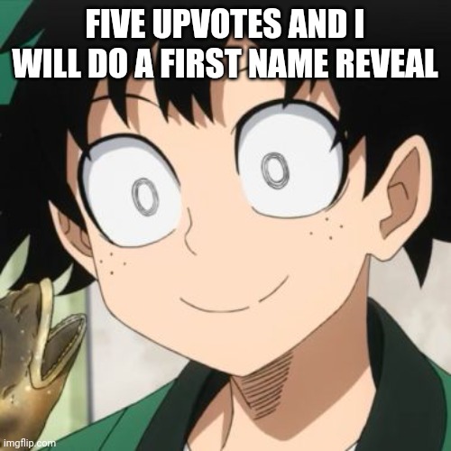 Triggered Deku | FIVE UPVOTES AND I WILL DO A FIRST NAME REVEAL | image tagged in triggered deku | made w/ Imgflip meme maker