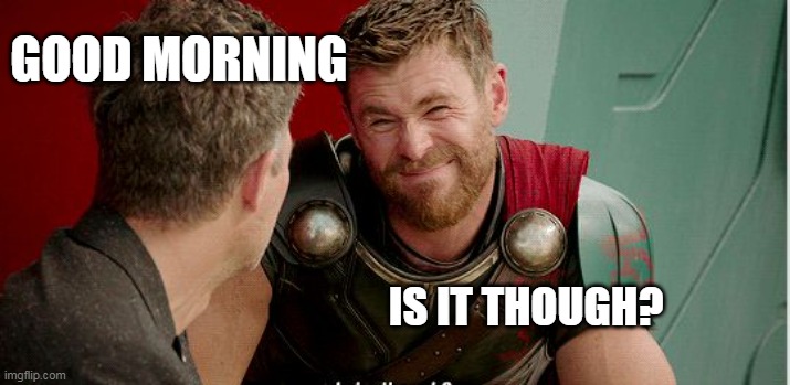 Good morning is it though? |  GOOD MORNING; IS IT THOUGH? | image tagged in thor is he though,funny,memes,work,good morning,coworkers | made w/ Imgflip meme maker