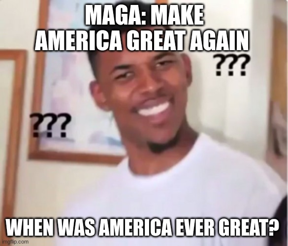 Ok, I don't hate Americans. This is just a joke. Please don't take seriously. | MAGA: MAKE AMERICA GREAT AGAIN; WHEN WAS AMERICA EVER GREAT? | image tagged in confused will smith,maga,america | made w/ Imgflip meme maker