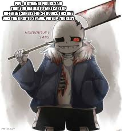 POV - A STRANGE FIGURE SAID THAT YOU NEEDED TO TAKE CARE OF DIFFERENT SANSES FOR 24 HOURS, THIS ONE WAS THE FIRST TO SPAWN. WDYD? (*BORED*) | made w/ Imgflip meme maker