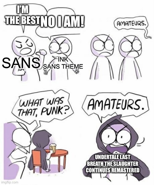 Should I make a tier list? | I’M THE BEST; NO I AM! INK SANS THEME; SANS; UNDERTALE LAST BREATH THE SLAUGHTER CONTINUES REMASTERED | image tagged in amateurs comic meme,memes,funny,music,undertale,gaming | made w/ Imgflip meme maker