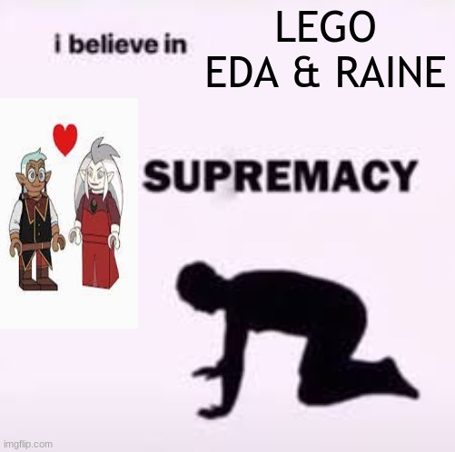 NGGYU NGLYD NGRAADY NGMYC NGSG NGTALAHY | LEGO EDA & RAINE | image tagged in i believe in ____ supermacy | made w/ Imgflip meme maker