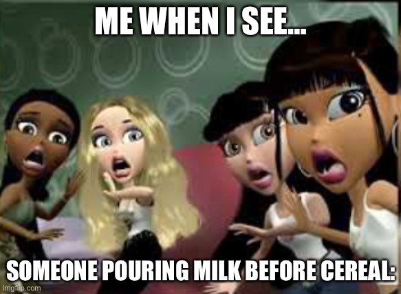 The most relatable meme | ME WHEN I SEE…; SOMEONE POURING MILK BEFORE CEREAL: | image tagged in relatable | made w/ Imgflip meme maker
