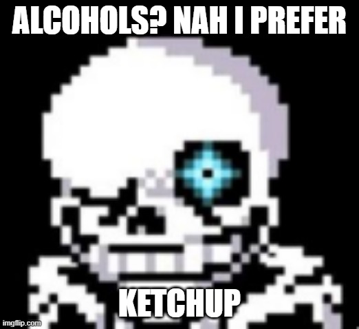Ketchup | ALCOHOLS? NAH I PREFER; KETCHUP | image tagged in ketchup,sans undertale | made w/ Imgflip meme maker