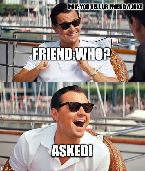 Bro stuck in 2020 | POV: YOU TELL UR FRIEND A JOKE; FRIEND:WHO? ASKED! | image tagged in memes,leonardo dicaprio wolf of wall street | made w/ Imgflip meme maker