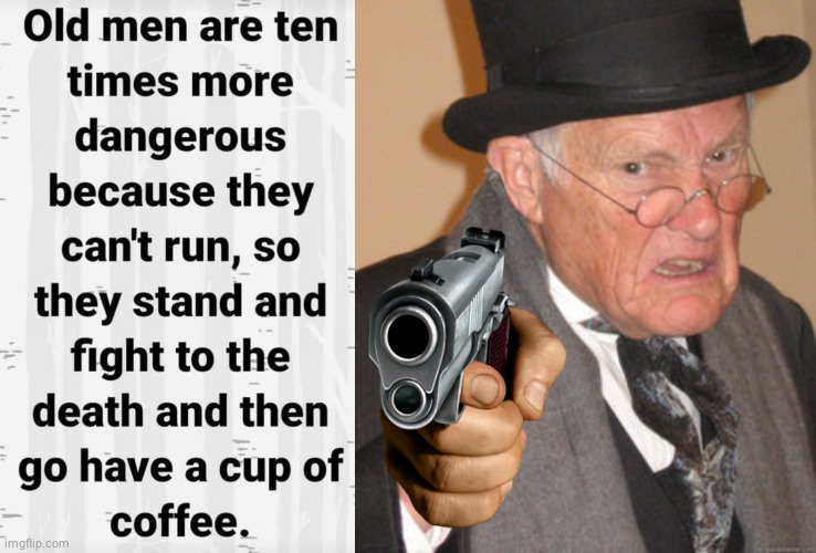 Old men are dangerous | image tagged in memes,back in my day | made w/ Imgflip meme maker