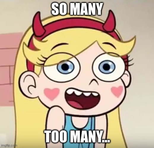 Star Butterfly | SO MANY TOO MANY... | image tagged in star butterfly | made w/ Imgflip meme maker