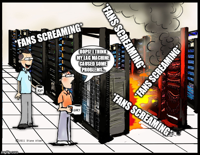 oh no... | *FANS SCREAMING*; *FANS SCREAMING*; OOPS! I THINK
 MY LAG MACHINE 
CAUSED SOME
 PROBLEMS... *FANS SCREAMING*; *FANS SCREAMING* | image tagged in server burning,lag,lag machines | made w/ Imgflip meme maker