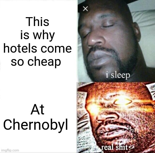 Sleeping Shaq | This is why hotels come so cheap; At Chernobyl | image tagged in memes,sleeping shaq | made w/ Imgflip meme maker
