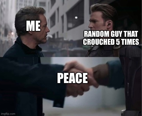 A | ME; RANDOM GUY THAT CROUCHED 5 TIMES; PEACE | image tagged in endgame handshake | made w/ Imgflip meme maker