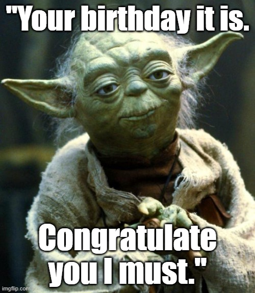Yoda, "Your birthday it is. Congratulate you I must." #Yoda #StarWars #birthday #HappyBirthday |  "Your birthday it is. Congratulate you I must." | image tagged in memes,star wars yoda,funny,funny memes,happy birthday,yoda | made w/ Imgflip meme maker