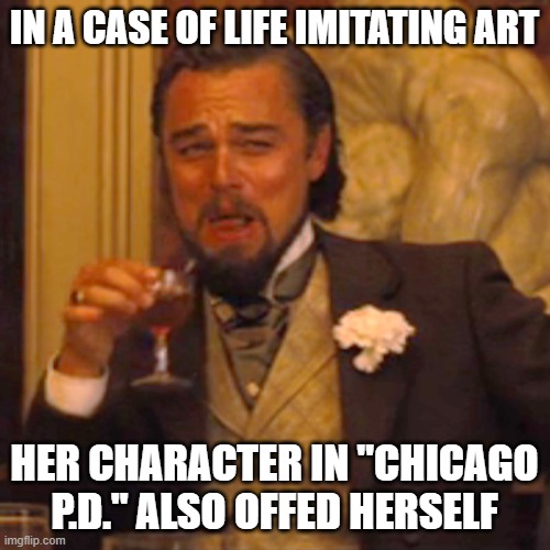 Laughing Leo Meme | IN A CASE OF LIFE IMITATING ART HER CHARACTER IN "CHICAGO P.D." ALSO OFFED HERSELF | image tagged in memes,laughing leo | made w/ Imgflip meme maker