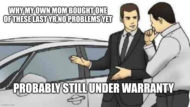Car Salesman Slaps Roof Of Car | WHY MY OWN MOM BOUGHT ONE OF THESE LAST YR,NO PROBLEMS YET; PROBABLY STILL UNDER WARRANTY | image tagged in memes,car salesman slaps roof of car | made w/ Imgflip meme maker