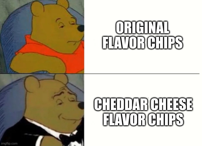 Fancy Winnie The Pooh Meme | ORIGINAL FLAVOR CHIPS; CHEDDAR CHEESE FLAVOR CHIPS | image tagged in fancy winnie the pooh meme | made w/ Imgflip meme maker