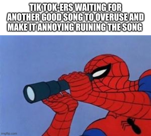 Telescope Spider-Man  | TIK TOK-ERS WAITING FOR ANOTHER GOOD SONG TO OVERUSE AND MAKE IT ANNOYING RUINING THE SONG | image tagged in telescope spider-man,tiktok sucks,tiktok,tik tok sucks,stupid people | made w/ Imgflip meme maker