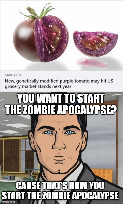 Messing with the DNA | YOU WANT TO START THE ZOMBIE APOCALYPSE? CAUSE THAT'S HOW YOU START THE ZOMBIE APOCALYPSE | image tagged in memes,archer | made w/ Imgflip meme maker