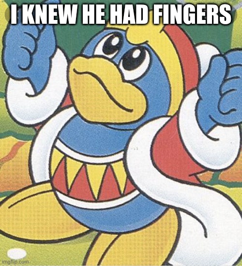 King Dedede thumbs up | I KNEW HE HAD FINGERS | image tagged in king dedede thumbs up | made w/ Imgflip meme maker