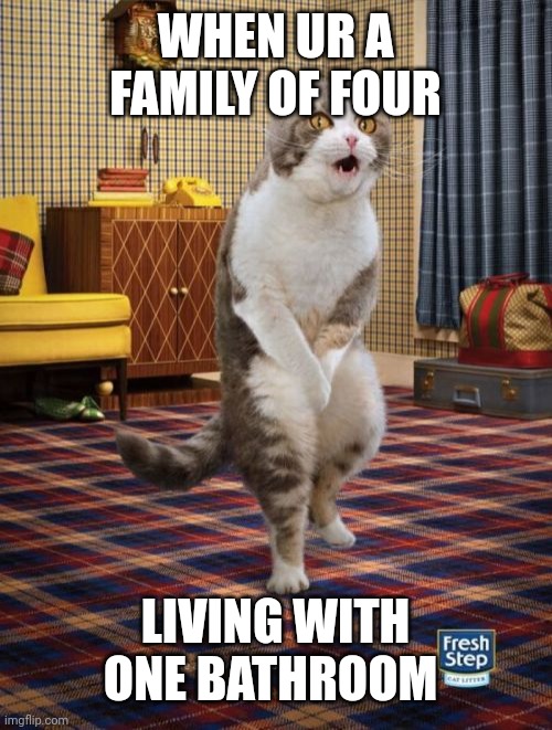 Gotta Go Cat | WHEN UR A FAMILY OF FOUR; LIVING WITH ONE BATHROOM | image tagged in memes,gotta go cat | made w/ Imgflip meme maker
