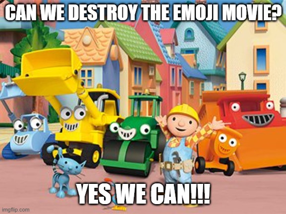 Bob the Builder Meme: Destroy The Emoji Movie | CAN WE DESTROY THE EMOJI MOVIE? YES WE CAN!!! | image tagged in bob the builder | made w/ Imgflip meme maker