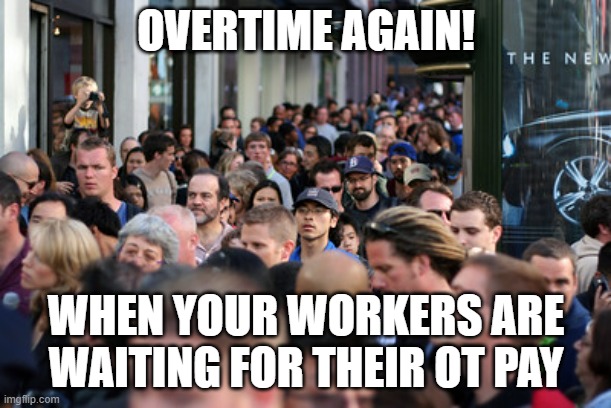 OVERTIME AGAIN! WHEN YOUR WORKERS ARE WAITING FOR THEIR OT PAY | image tagged in overtime | made w/ Imgflip meme maker