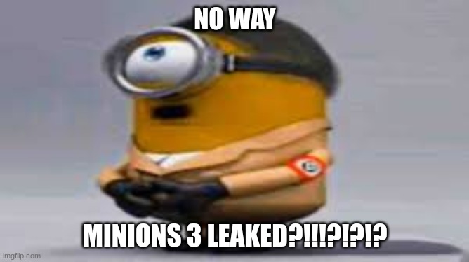 NO WAY; MINIONS 3 LEAKED?!!!?!?!? | made w/ Imgflip meme maker