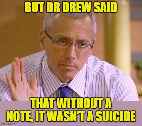 Dr Drew | BUT DR DREW SAID THAT WITHOUT A NOTE, IT WASN'T A SUICIDE | image tagged in dr drew | made w/ Imgflip meme maker