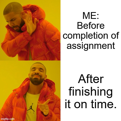 Drake Hotline Bling Meme | ME: Before completion of assignment; After finishing it on time. | image tagged in memes,drake hotline bling | made w/ Imgflip meme maker