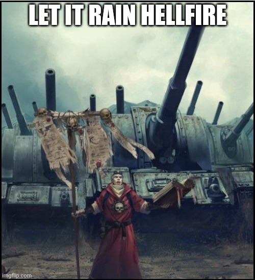 40k artillery | LET IT RAIN HELLFIRE | image tagged in 40k artillery | made w/ Imgflip meme maker