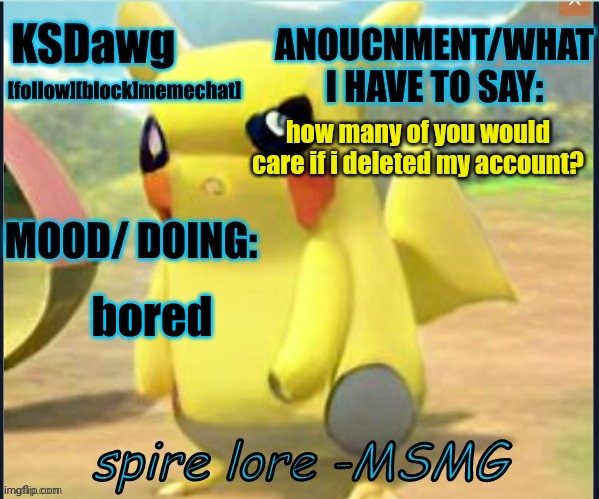 my "pokemon" anouncment temp | how many of you would care if i deleted my account? bored | image tagged in my new pokemon anouncment temp | made w/ Imgflip meme maker