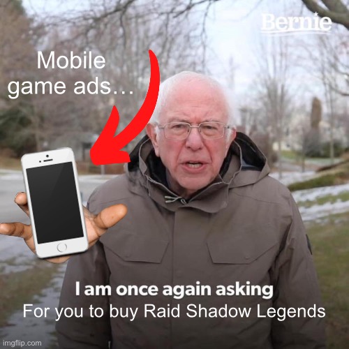 Mobile game ads be like… | Mobile game ads…; For you to buy Raid Shadow Legends | image tagged in memes,bernie i am once again asking for your support | made w/ Imgflip meme maker