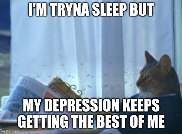 bruh | I'M TRYNA SLEEP BUT; MY DEPRESSION KEEPS GETTING THE BEST OF ME | image tagged in memes,i should buy a boat cat | made w/ Imgflip meme maker