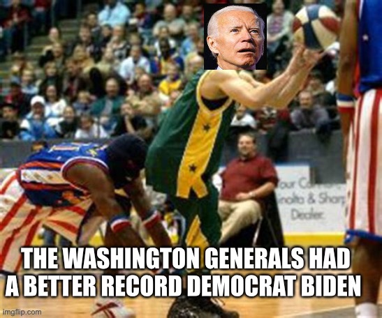 Loser Biden is worse than the Washington Generals | image tagged in loser,biden,democrats,incompetence,dementia | made w/ Imgflip meme maker
