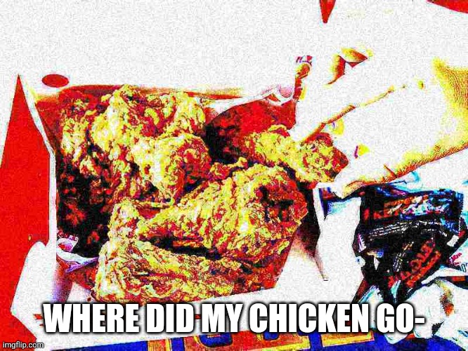 WHERE DID MY CHICKEN GO- | made w/ Imgflip meme maker