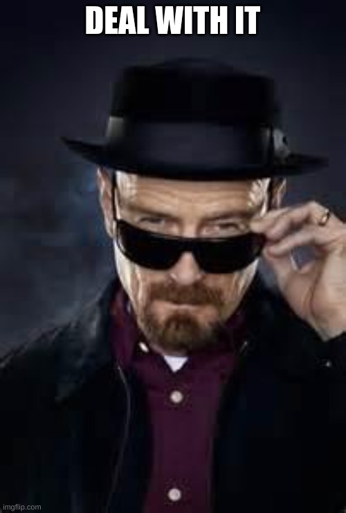 heisenberg deal with it | DEAL WITH IT | image tagged in heisenberg deal with it | made w/ Imgflip meme maker