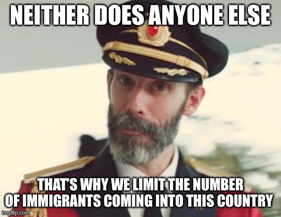 Captain Obvious | NEITHER DOES ANYONE ELSE THAT’S WHY WE LIMIT THE NUMBER OF IMMIGRANTS COMING INTO THIS COUNTRY | image tagged in captain obvious | made w/ Imgflip meme maker