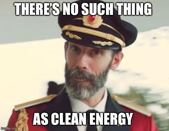 Captain Obvious | THERE’S NO SUCH THING AS CLEAN ENERGY | image tagged in captain obvious | made w/ Imgflip meme maker