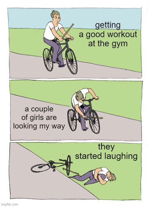Bike Fall | getting a good workout at the gym; a couple of girls are looking my way; they started laughing | image tagged in memes,bike fall,gym,fail,working out,embarrassed | made w/ Imgflip meme maker