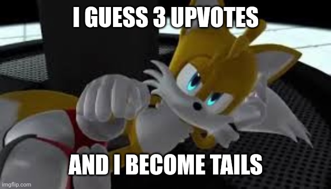 bored tails | I GUESS 3 UPVOTES; AND I BECOME TAILS | image tagged in bored tails | made w/ Imgflip meme maker