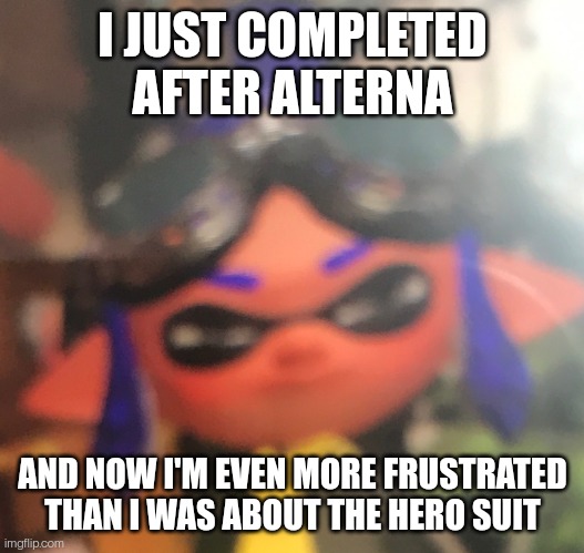 Look in the comments | I JUST COMPLETED AFTER ALTERNA; AND NOW I'M EVEN MORE FRUSTRATED THAN I WAS ABOUT THE HERO SUIT | image tagged in irritated squint | made w/ Imgflip meme maker