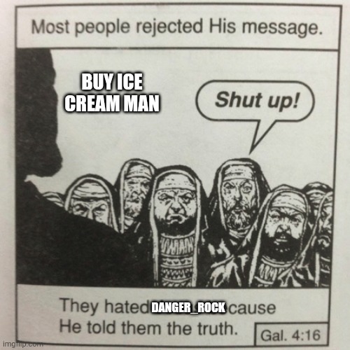 They hated jesus because he told them the truth | BUY ICE CREAM MAN; DANGER_ROCK | image tagged in they hated jesus because he told them the truth | made w/ Imgflip meme maker