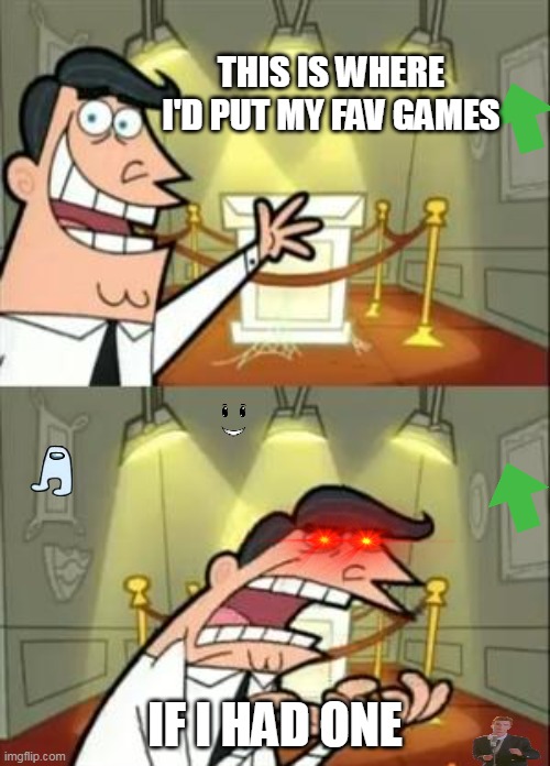 this is where i'd put my fav games IF I HAD ONE | THIS IS WHERE I'D PUT MY FAV GAMES; IF I HAD ONE | image tagged in memes,this is where i'd put my trophy if i had one | made w/ Imgflip meme maker