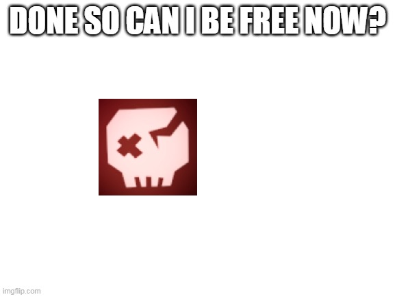 Blank White Template | DONE SO CAN I BE FREE NOW? | image tagged in blank white template | made w/ Imgflip meme maker