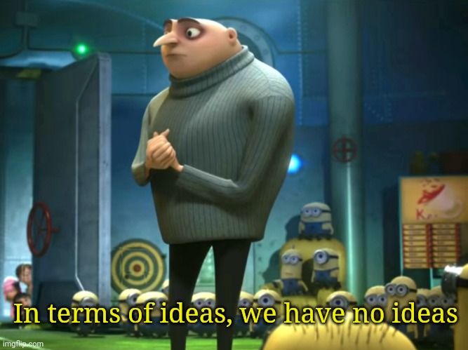 In terms of ideas, we have no ideas | image tagged in in terms of money we have no money | made w/ Imgflip meme maker
